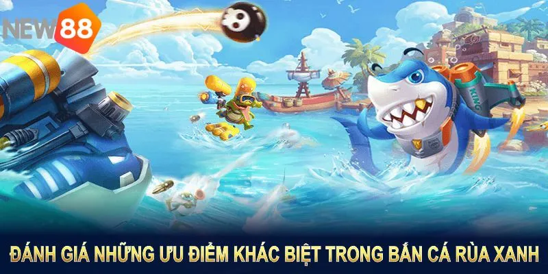 Đánh giá những ưu điểm khác biệt trong bắn cá rùa xanh