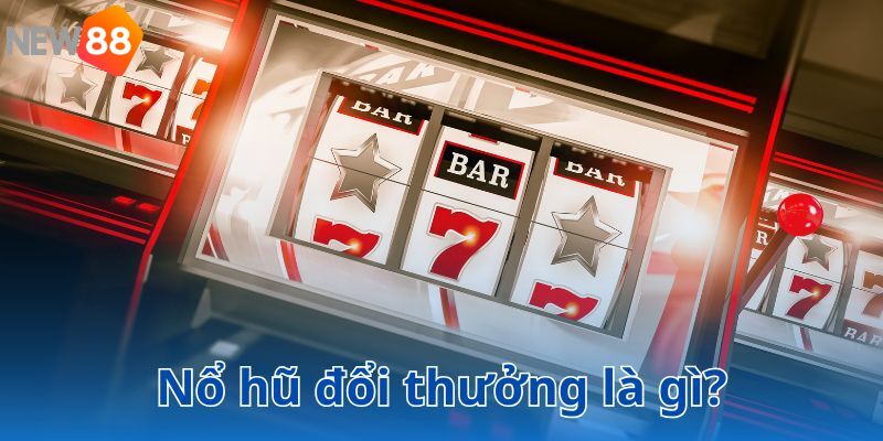 Nổ hũ đổi thưởng - Siêu phẩm giải trí đang được săn đón