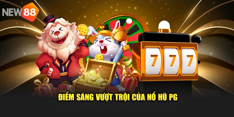 Pg nổ hũ sở hữu nhiều ưu điểm nổi trội