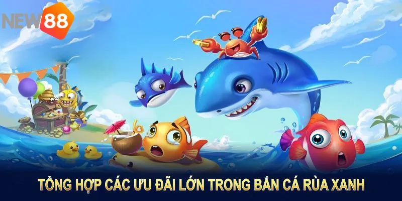 Tổng hợp các ưu đãi lớn trong bắn cá rùa xanh